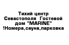 Тихий центр Севастополя  Гостевой дом “MARINE“ !Номера,сауна,парковка